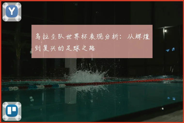 乌拉圭队世界杯表现分析：从辉煌到复兴的足球之路