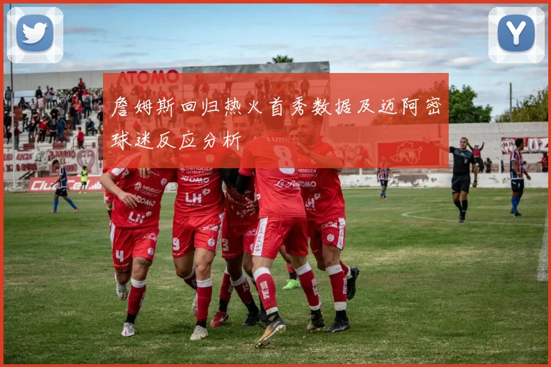 詹姆斯回归热火首秀数据及迈阿密球迷反应分析