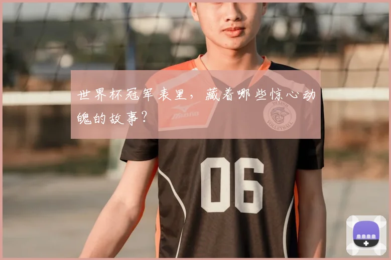 世界杯冠军表里，藏着哪些惊心动魄的故事？