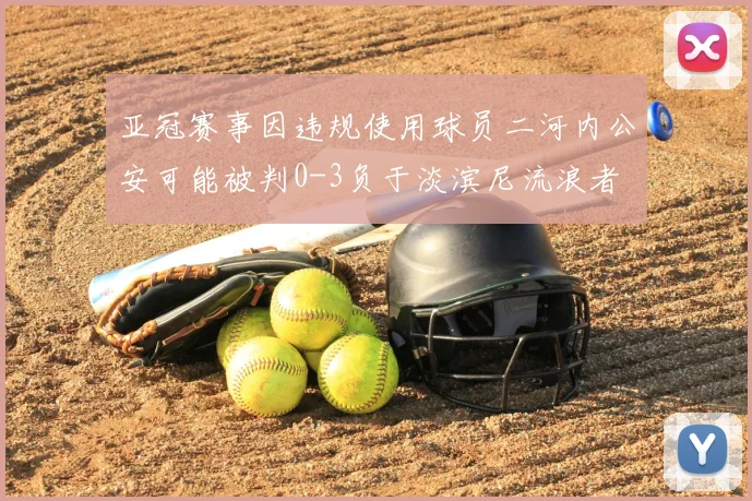亚冠赛事因违规使用球员二河内公安可能被判0-3负于淡滨尼流浪者