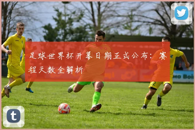 足球世界杯开幕日期正式公布：赛程天数全解析