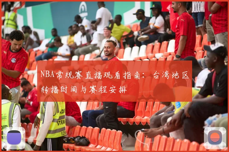 NBA常规赛直播观看指南：台湾地区转播时间与赛程安排