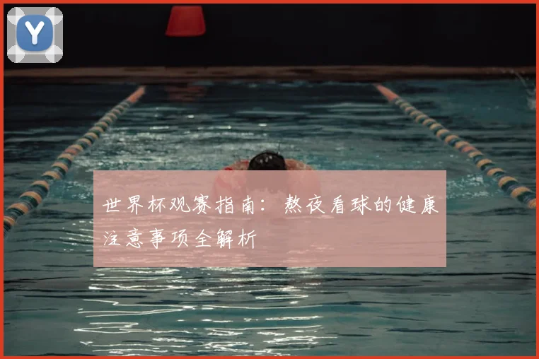 世界杯观赛指南:熬夜看球的健康注意事项全解析