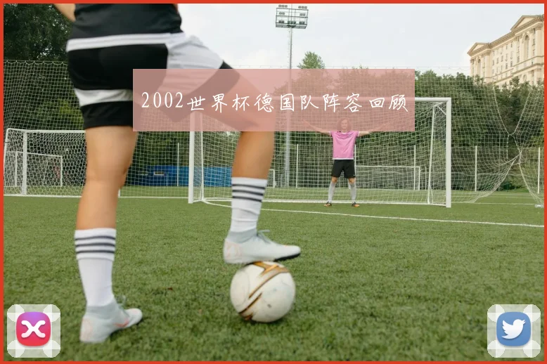 2002世界杯德国队阵容回顾