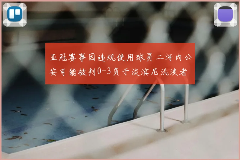 亚冠赛事因违规使用球员二河内公安可能被判0-3负于淡滨尼流浪者