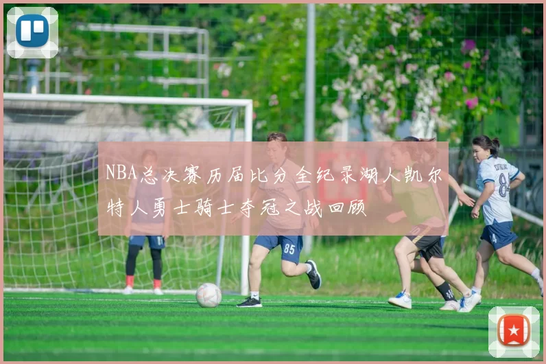 NBA总决赛历届比分全纪录湖人凯尔特人勇士骑士夺冠之战回顾