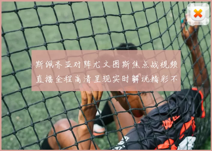 斯佩齐亚对阵尤文图斯焦点战视频直播全程高清呈现实时解说精彩不容错过