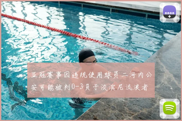 亚冠赛事因违规使用球员二河内公安可能被判0-3负于淡滨尼流浪者