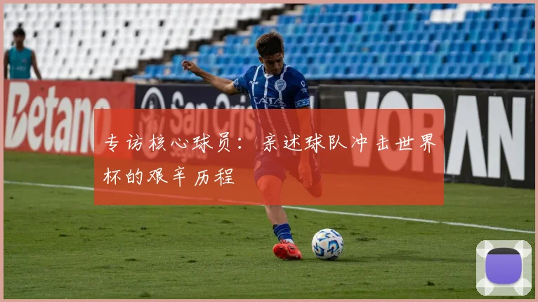 专访核心球员:亲述球队冲击世界杯的艰辛历程
