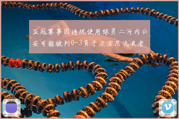 亚冠赛事因违规使用球员二河内公安可能被判0-3负于淡滨尼流浪者