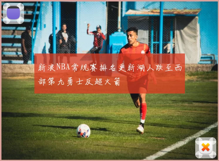 新浪NBA常规赛排名更新湖人跌至西部第九勇士反超火箭