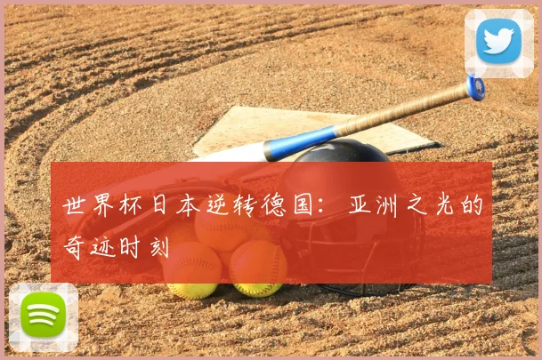世界杯日本逆转德国:亚洲之光的奇迹时刻