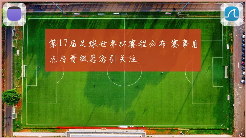 第17届足球世界杯赛程公布 赛事看点与晋级悬念引关注