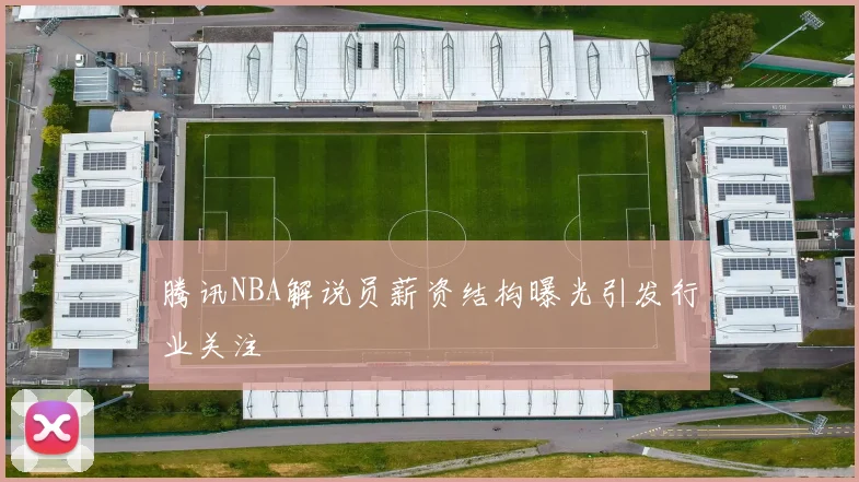 腾讯NBA解说员薪资结构曝光引发行业关注