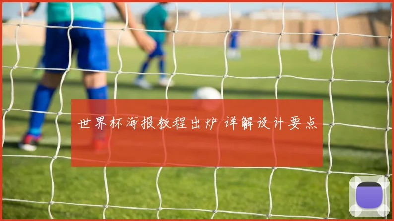 世界杯海报教程出炉 详解设计要点