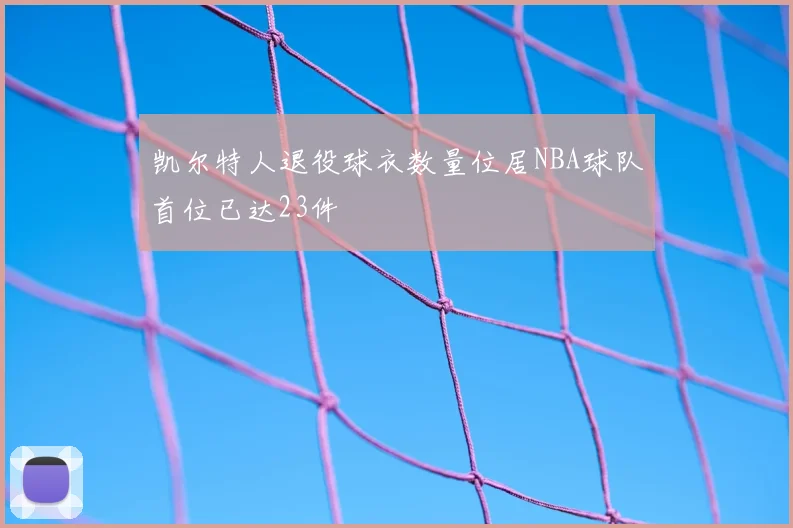 凯尔特人退役球衣数量位居NBA球队首位已达23件