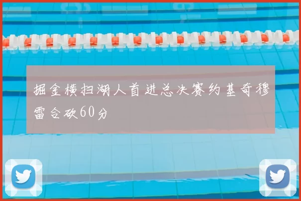 掘金横扫湖人首进总决赛约基奇穆雷合砍60分