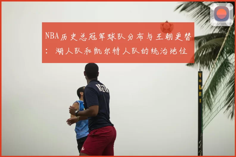 NBA历史总冠军球队分布与王朝更替：湖人队和凯尔特人队的统治地位