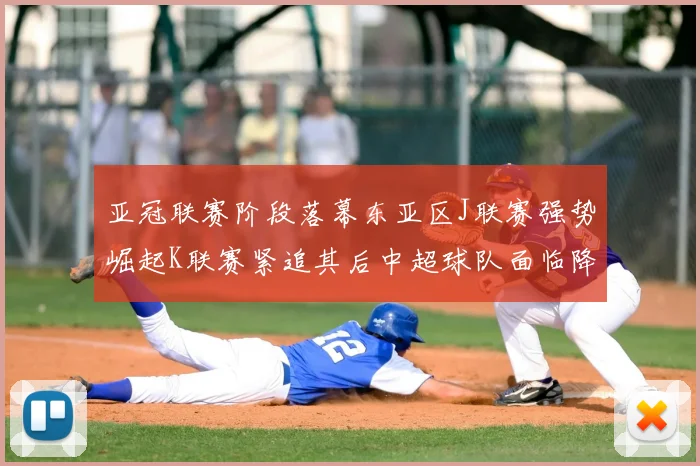 亚冠联赛阶段落幕东亚区J联赛强势崛起K联赛紧追其后中超球队面临降级危机