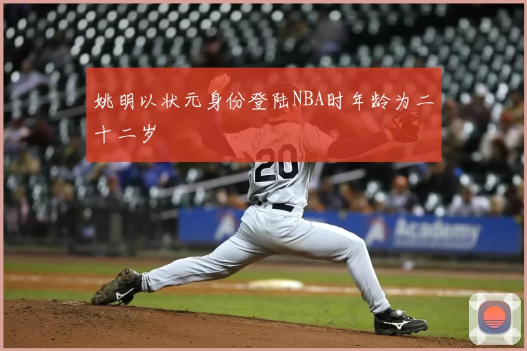 姚明以状元身份登陆NBA时年龄为二十二岁