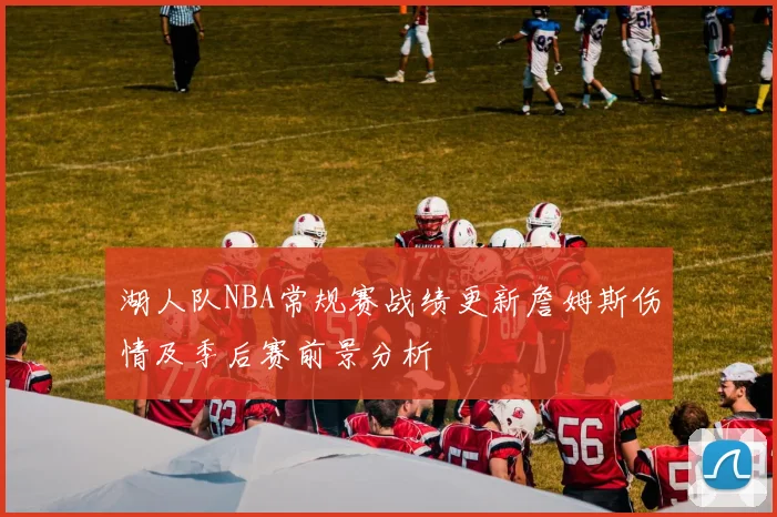 湖人队NBA常规赛战绩更新詹姆斯伤情及季后赛前景分析