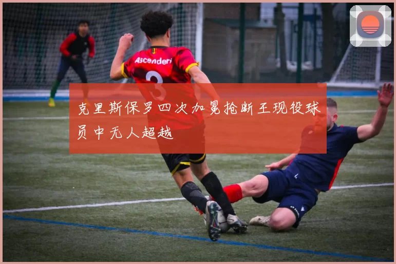 克里斯保罗四次加冕抢断王现役球员中无人超越
