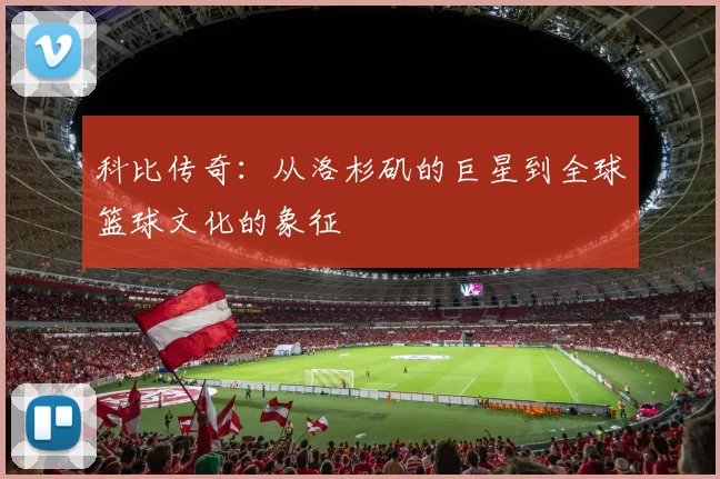 科比传奇：从洛杉矶的巨星到全球篮球文化的象征