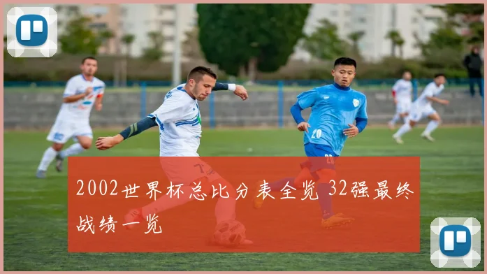 2002世界杯总比分表全览 32强最终战绩一览
