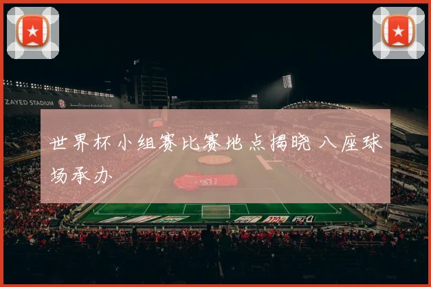 世界杯小组赛比赛地点揭晓 八座球场承办