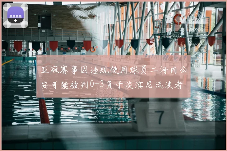 亚冠赛事因违规使用球员二河内公安可能被判0-3负于淡滨尼流浪者