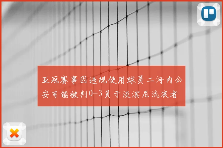 亚冠赛事因违规使用球员二河内公安可能被判0-3负于淡滨尼流浪者