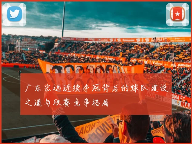 广东宏远连续夺冠背后的球队建设之道与联赛竞争格局