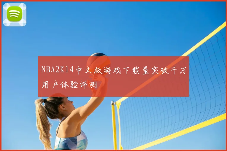 NBA2K14中文版游戏下载量突破千万用户体验评测