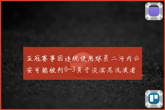 亚冠赛事因违规使用球员二河内公安可能被判0-3负于淡滨尼流浪者