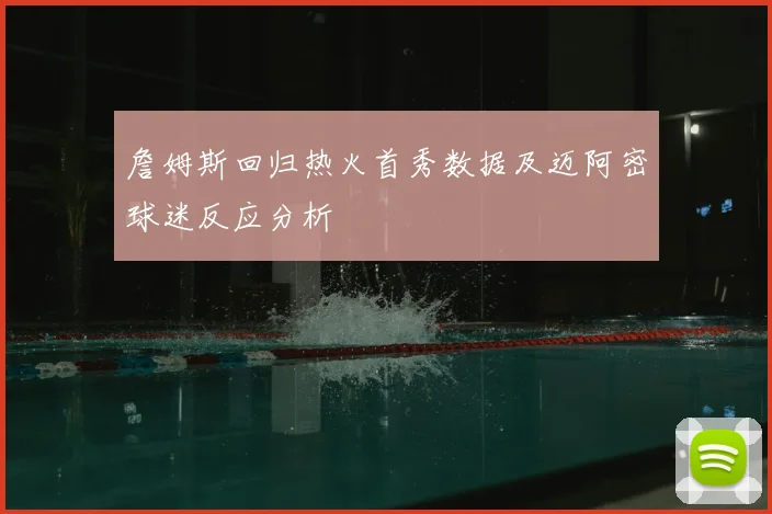 詹姆斯回归热火首秀数据及迈阿密球迷反应分析