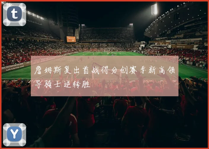 詹姆斯复出首战得分创赛季新高领导骑士逆转胜