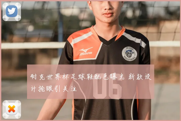 耐克世界杯足球鞋配色曝光 新款设计抢眼引关注