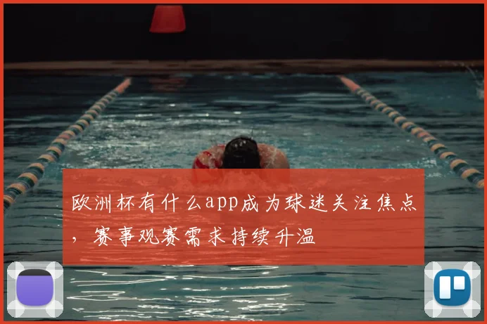 欧洲杯有什么app成为球迷关注焦点,赛事观赛需求持续升温