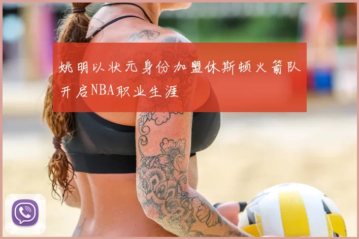 姚明以状元身份加盟休斯顿火箭队开启NBA职业生涯