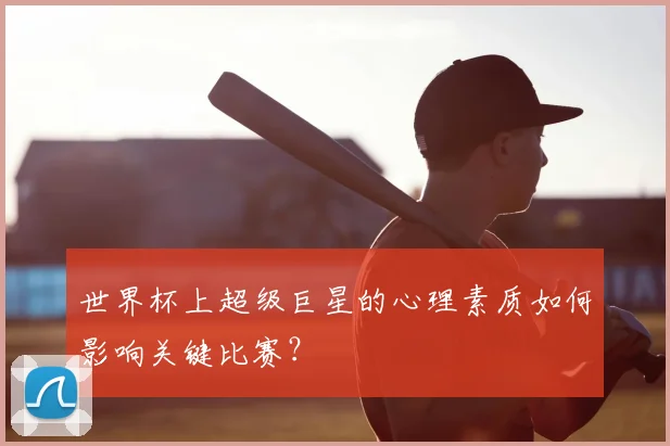 世界杯上超级巨星的心理素质如何影响关键比赛？