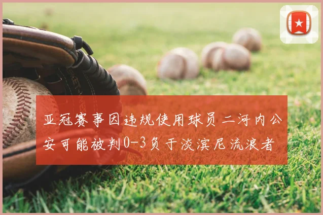 亚冠赛事因违规使用球员二河内公安可能被判0-3负于淡滨尼流浪者