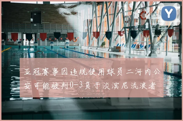 亚冠赛事因违规使用球员二河内公安可能被判0-3负于淡滨尼流浪者
